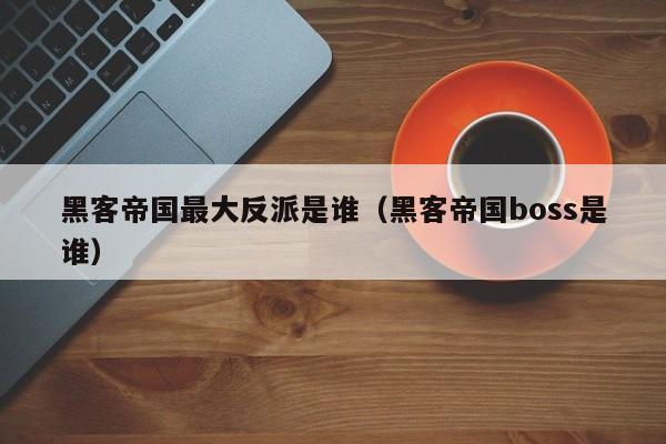 黑客帝国最大反派是谁（黑客帝国boss是谁）