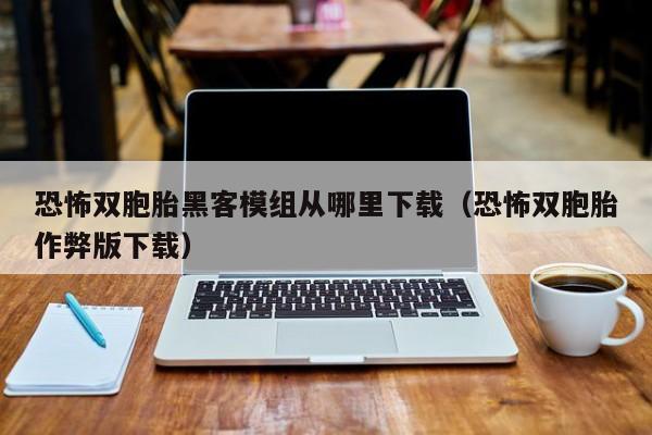 恐怖双胞胎黑客模组从哪里下载（恐怖双胞胎作弊版下载）