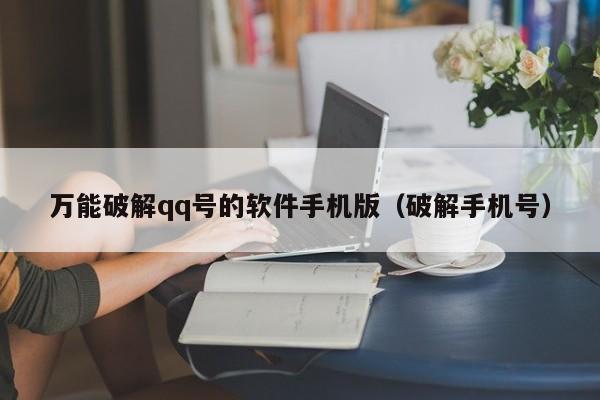 万能破解qq号的软件手机版（破解手机号）