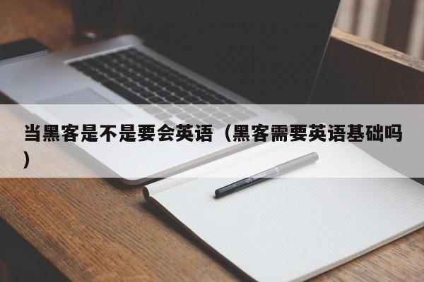 当黑客是不是要会英语（黑客需要英语基础吗）