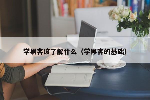 学黑客该了解什么（学黑客的基础）