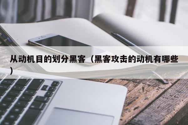 从动机目的划分黑客（黑客攻击的动机有哪些）