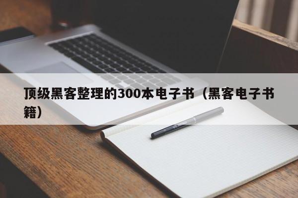 顶级黑客整理的300本电子书（黑客电子书籍）