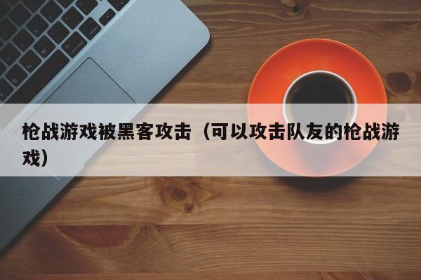 枪战游戏被黑客攻击（可以攻击队友的枪战游戏）