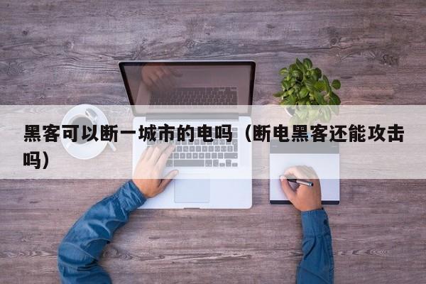 黑客可以断一城市的电吗（断电黑客还能攻击吗）
