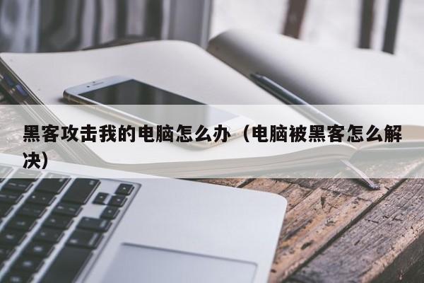 黑客攻击我的电脑怎么办（电脑被黑客怎么解决）