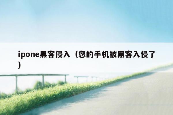 ipone黑客侵入（您的手机被黑客入侵了）