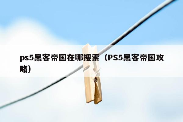 ps5黑客帝国在哪搜索（PS5黑客帝国攻略）