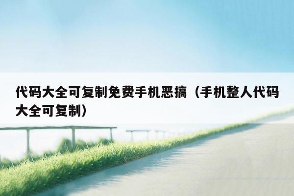代码大全可复制免费手机恶搞（手机整人代码大全可复制）