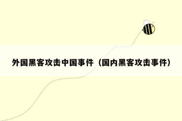 外国黑客攻击中国事件（国内黑客攻击事件）