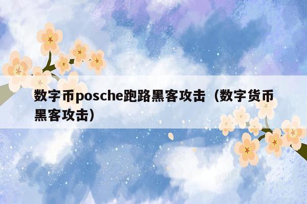 数字币posche跑路黑客攻击（数字货币黑客攻击）