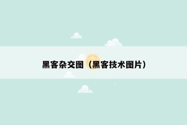 黑客杂交图（黑客技术图片）