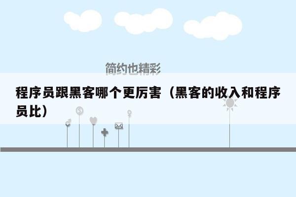 程序员跟黑客哪个更厉害（黑客的收入和程序员比）