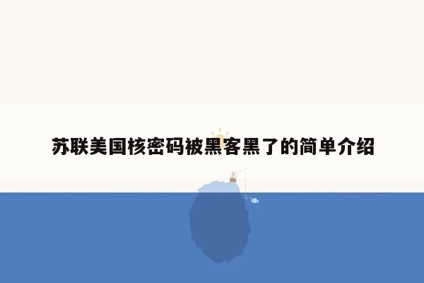 苏联美国核密码被黑客黑了的简单介绍