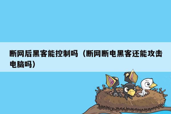 断网后黑客能控制吗（断网断电黑客还能攻击电脑吗）