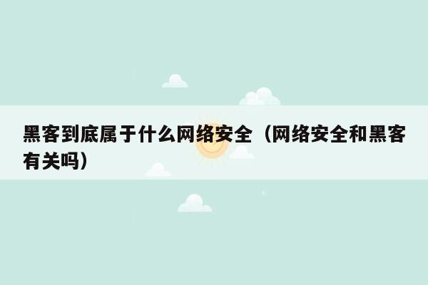 黑客到底属于什么网络安全（网络安全和黑客有关吗）