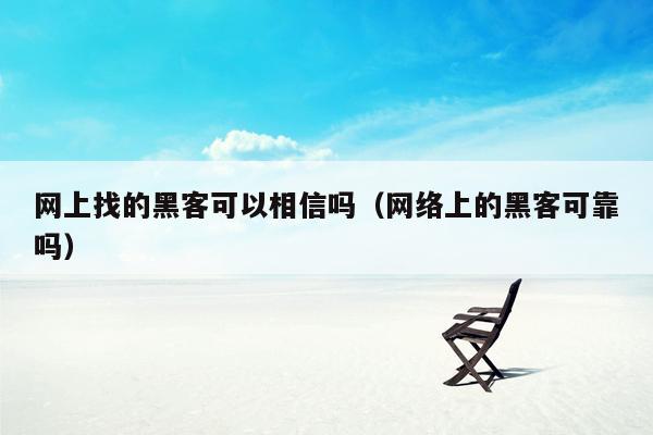 网上找的黑客可以相信吗（网络上的黑客可靠吗）