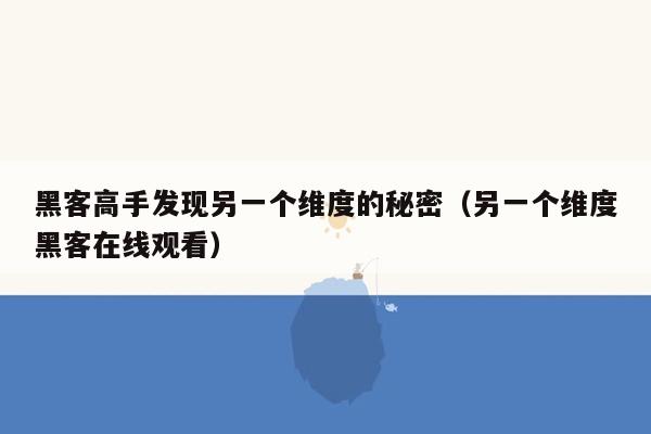 黑客高手发现另一个维度的秘密（另一个维度黑客在线观看）