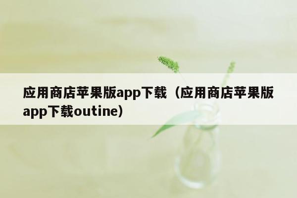 应用商店苹果版app下载（应用商店苹果版app下载outine）