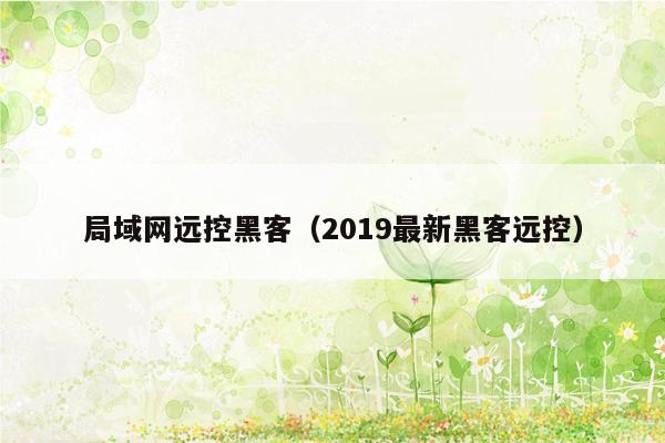 局域网远控黑客（2019最新黑客远控）