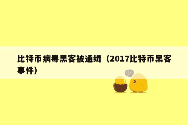 比特币病毒黑客被通缉（2017比特币黑客事件）