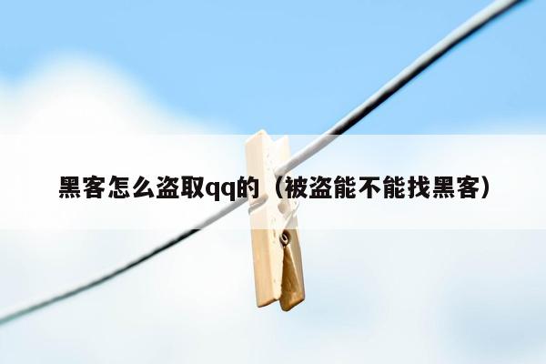 黑客怎么盗取qq的（被盗能不能找黑客）