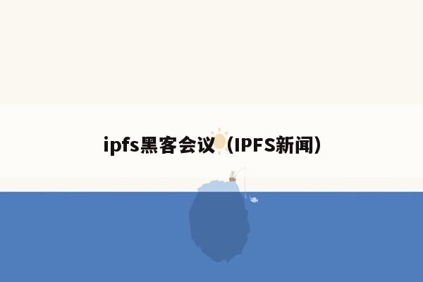 ipfs黑客会议（IPFS新闻）