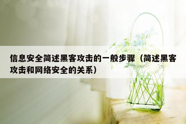 信息安全简述黑客攻击的一般步骤（简述黑客攻击和网络安全的关系）