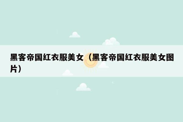黑客帝国红衣服美女（黑客帝国红衣服美女图片）