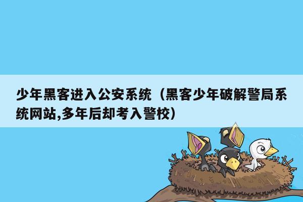 少年黑客进入公安系统（黑客少年破解警局系统网站,多年后却考入警校）