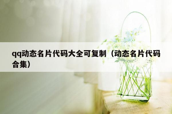 qq动态名片代码大全可复制（动态名片代码合集）