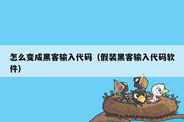 怎么变成黑客输入代码（假装黑客输入代码软件）