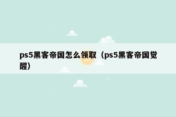 ps5黑客帝国怎么领取（ps5黑客帝国觉醒）