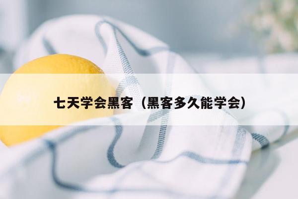 七天学会黑客（黑客多久能学会）