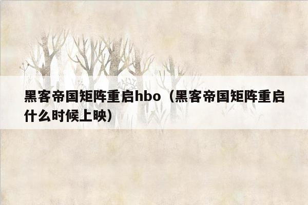 黑客帝国矩阵重启hbo（黑客帝国矩阵重启什么时候上映）