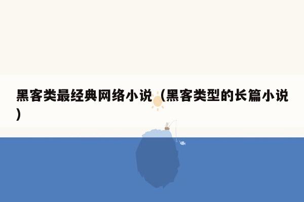 黑客类最经典网络小说（黑客类型的长篇小说）