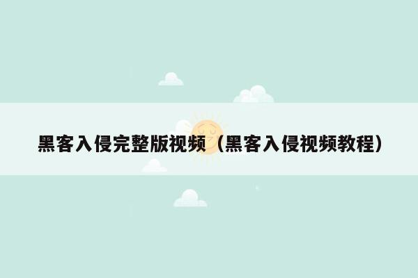 黑客入侵完整版视频（黑客入侵视频教程）