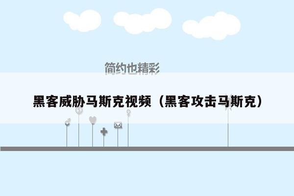 黑客威胁马斯克视频（黑客攻击马斯克）