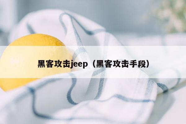 黑客攻击jeep（黑客攻击手段）