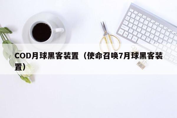 COD月球黑客装置（使命召唤7月球黑客装置）