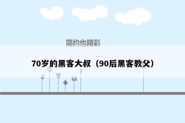 70岁的黑客大叔（90后黑客教父）