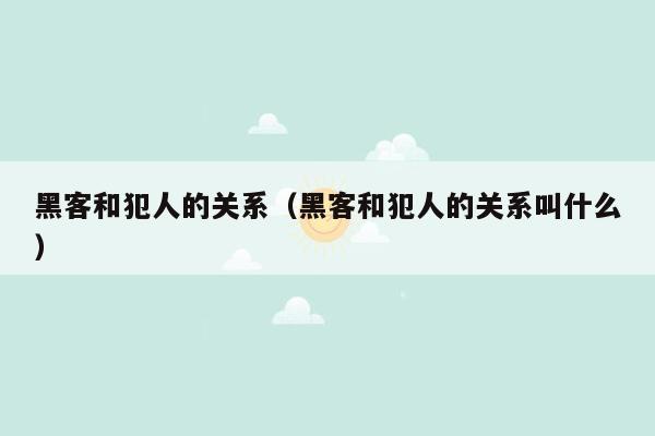 黑客和犯人的关系（黑客和犯人的关系叫什么）