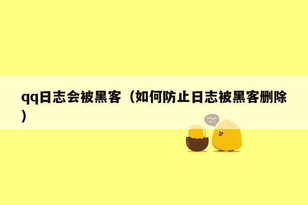 qq日志会被黑客（如何防止日志被黑客删除）