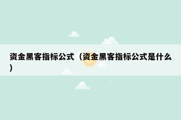 资金黑客指标公式（资金黑客指标公式是什么）