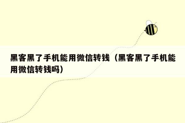 黑客黑了手机能用微信转钱（黑客黑了手机能用微信转钱吗）