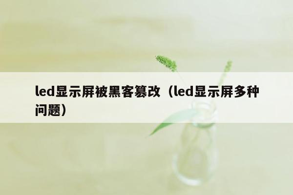 led显示屏被黑客篡改（led显示屏多种问题）