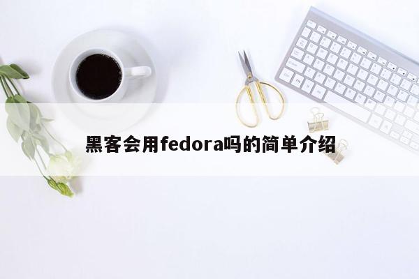 黑客会用fedora吗的简单介绍