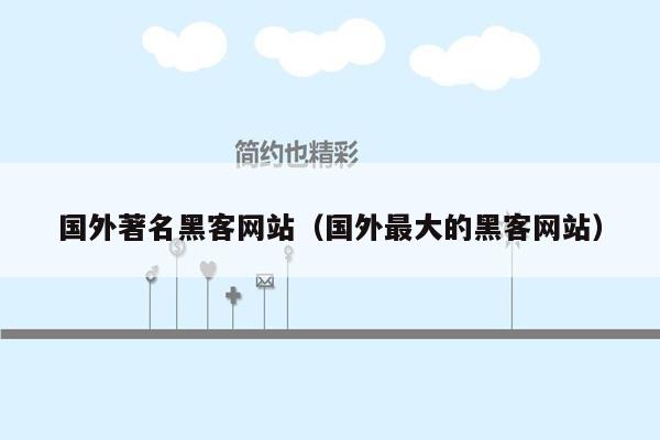 国外著名黑客网站（国外最大的黑客网站）