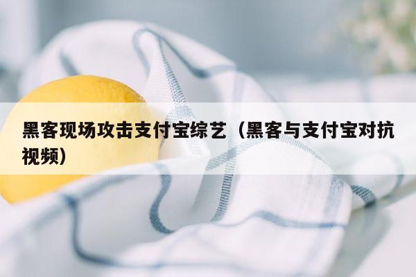 黑客现场攻击支付宝综艺（黑客与支付宝对抗视频）