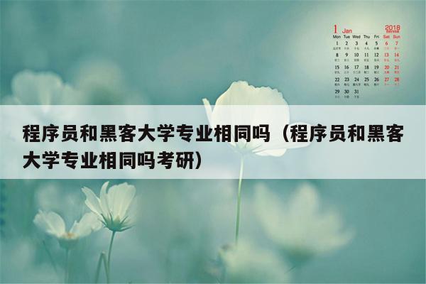 程序员和黑客大学专业相同吗（程序员和黑客大学专业相同吗考研）